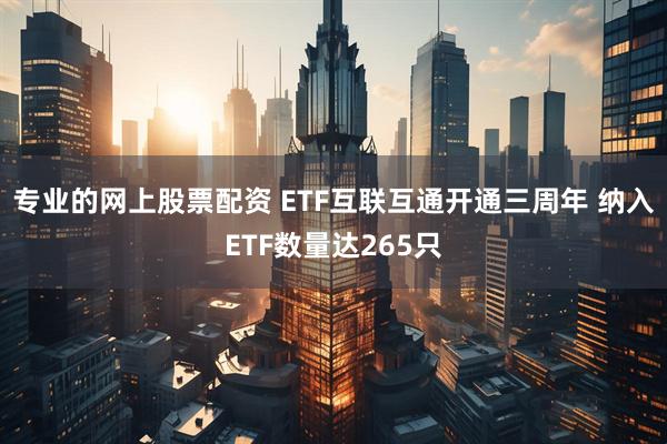 专业的网上股票配资 ETF互联互通开通三周年 纳入ETF数量达265只