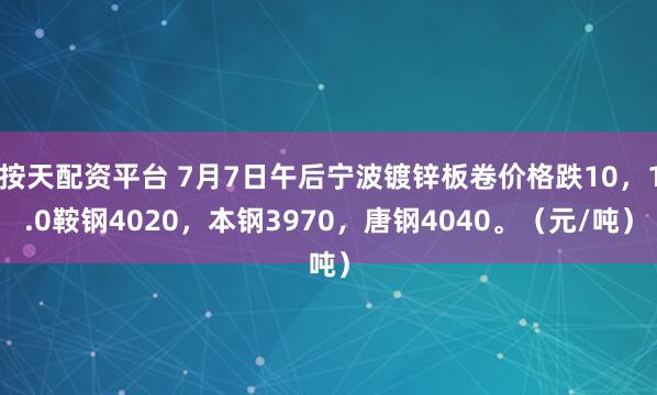 按天配资平台 7月7日午后宁波镀锌板卷价格跌10，1.0鞍钢4020，本钢3970，唐钢4040。（元/吨）