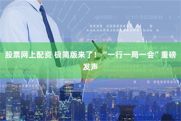 股票网上配资 极简版来了！“一行一局一会”重磅发声