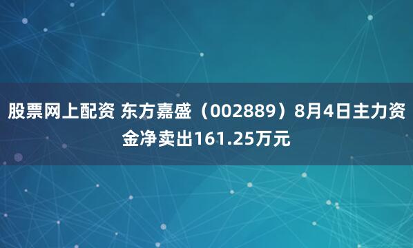 股票网上配资 东方嘉盛（002889）8月4日主力资金净卖出161.25万元