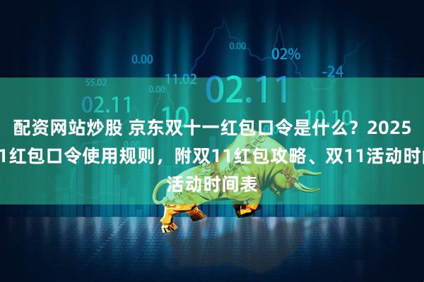 配资网站炒股 京东双十一红包口令是什么？2025双11红包口令使用规则，附双11红包攻略、双11活动时间表