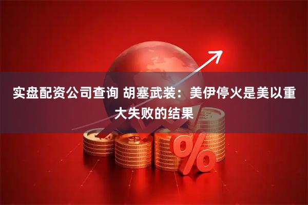 实盘配资公司查询 胡塞武装：美伊停火是美以重大失败的结果