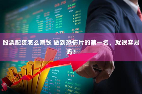 股票配资怎么赚钱 做到恐怖片的第一名，就很容易吗？
